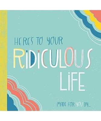 Here's to Your Ridiculous Life: Made for You by . . .