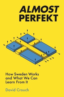 Almost Perfekt: How Sweden Works And What We Can Learn From It by David Crouch (