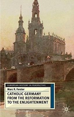 CATHOLIC GERMANY FROM THE REFORMATION TO THE ENLIGHTENMENT By Marc R. Forster VG