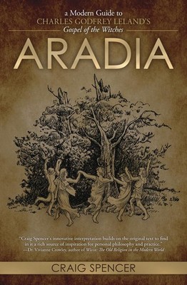ARADIA: A MODERN GUIDE TO CHARLES GODFREY LELAND'S GOSPEL OF THE W... Craig Spen