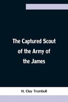 The Captured Scout Of The Army Of The James; A Sketch Of The Life Of Sergeant...