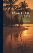 Home Life in Cuba by Hiram H. Hilty Hardcover Book