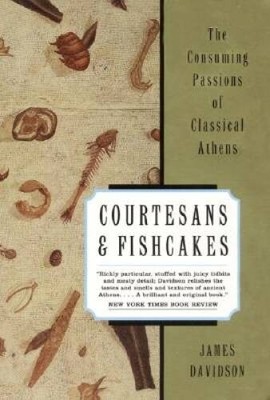 Courtesans and Fishcakes: The Consuming Passions of Classical Athens - VERY GOOD