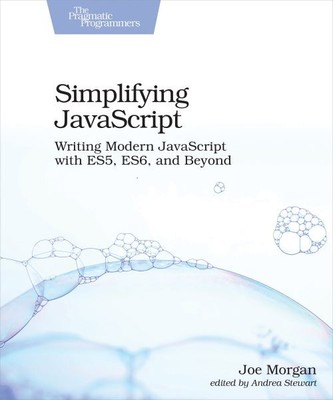 Simplifying JavaScript : Writing Modern JavaScript With ES5, ES6, and Beyond,...