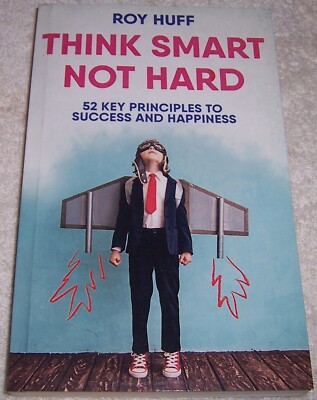 Think Smart Not Hard: 52 Key Principles to Success and Happiness by Roy Huff pb