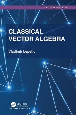 Classical Vector Algebra (Textbooks in Mathematics) by Lepetic, Vladimir