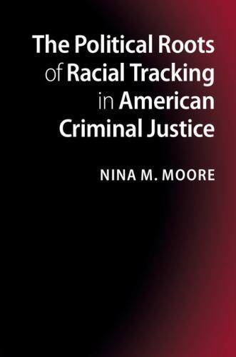 The Political Roots of Racial Tracking in American Criminal Justice Moore