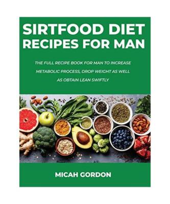 Sirtfood Diet Recipes for Man: The Full Recipe Book For Man To Increase Metaboli