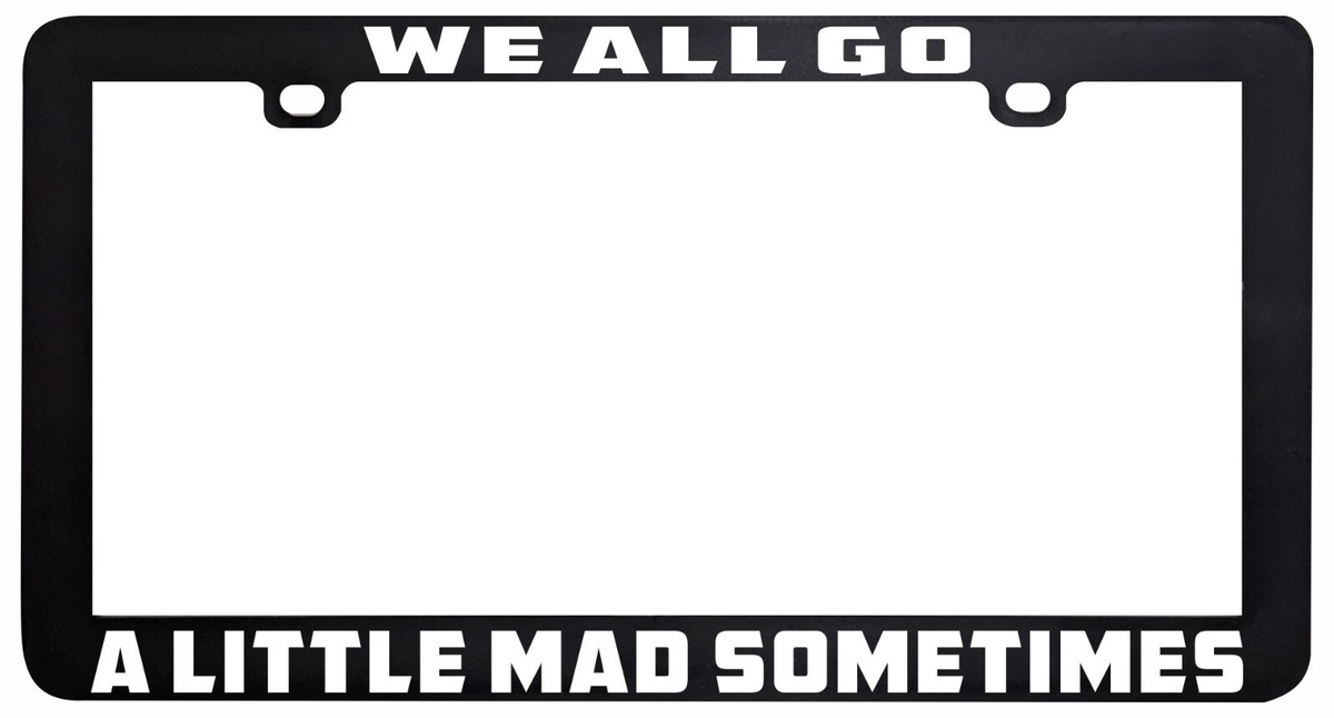 WE ALL GO A LITTLE MAD SOMETIMES PSYCO SCARY HORROR FUNNY LICENSE