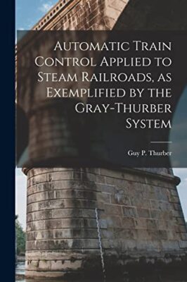 Thurber - Automatic Train Control Applied to Steam Railroads as Exemp - X555z