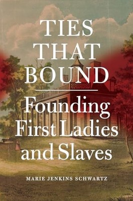Ties That Bound : Founding First Ladies and Slaves by Marie Jenkins Schwartz ...