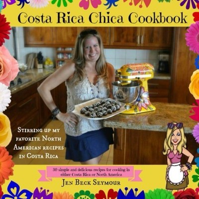 COSTA RICA CHICA COOKBOOK: STIRRING UP MY FAVORITE NORTH By Beck Jen Seymour NEW