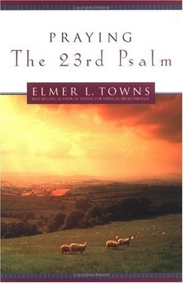 Praying the 23rd Psalm,Elmer L. Towns