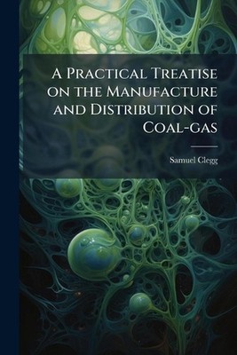 A Practical Treatise on the Manufacture and Distribution of Coal-gas by Samuel 1