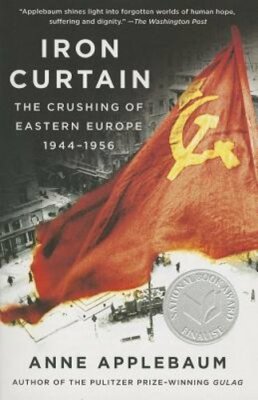 Iron Curtain: The Crushing of Eastern Europe, 1944-1956 by Anne Applebaum: New