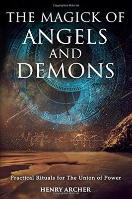 THE MAGICK OF ANGELS AND DEMONS: PRACTICAL RITUALS FOR THE By Henry Archer *NEW*