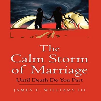 The Calm Storm of Marriage Until Death Do You Part James E. III W