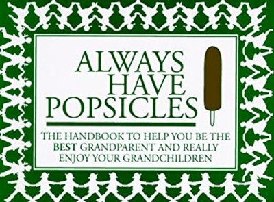Always Have Popsicles : The Handbook to Help You Be the Best Gran