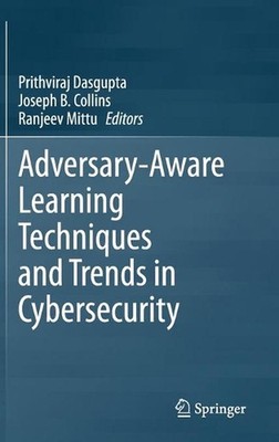Adversary-Aware Learning Techniques and Trends in Cybersecurity by Prithviraj Da