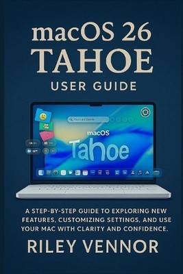 macOS 26 Tahoe User Guide: A step-by-step guide to exploring new features, custo