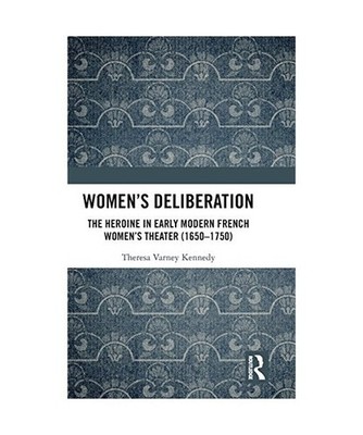 Women's Deliberation: The Heroine in Early Modern French Women's Theater 