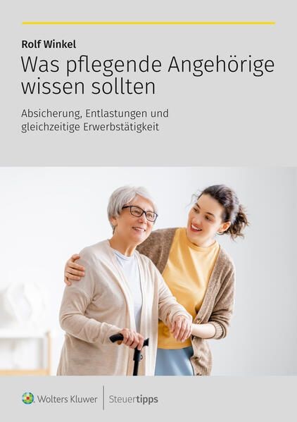 Was pflegende Angehörige wissen sollten Absicherung, Entlastungen und gleichzeit