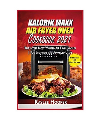 Kalorik Maxx Air Fryer Oven Cookbook 2021: The Latest Most Wanted Air Fryer Reci