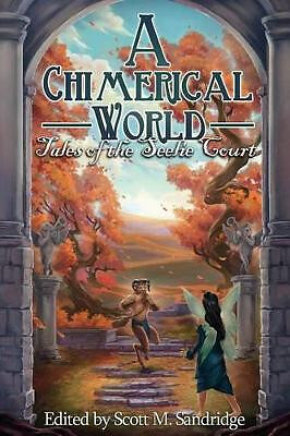 A Chimerical World: Tales of the Seelie Court By Scott M Sandridge - New Copy...