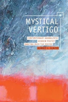 Mystical Vertigo: Contemporary Kabbalistic Hebrew Poetry Dancing Over the Divid