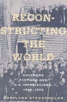 Reconstructing the World: Southern Fictions and U.S. Imperialisms, 1898-1976
