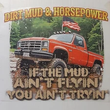 DIRT MUD & HORSEPOWER 4X4 TRUCK IF MUD AIN'T FLYIN' U AIN'T .. SHIRT (NEW) #0030