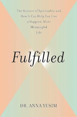 Fulfilled: How the Science of Spirituality Can Hel... by Yusim MD, Anna Hardback