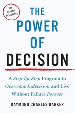 The Power of Decision: A Step-by-Step Program to Overcome Indecision and Liv...