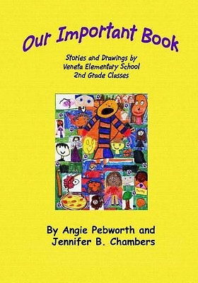 Our Important Book: Stories & Drawings by Mrs. Pebworths 2nd Grade Class 2014...