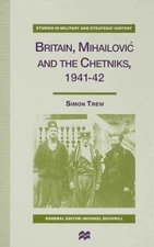 Britain, Mihailovic and the Chetniks 1941-42, Hardcover by Trew, S., Brand Ne...