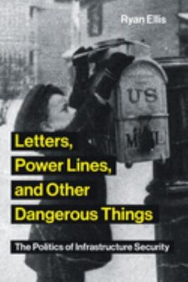 Letters, Power Lines, and Other Dangerous Things: The Politics of Infrastruc...