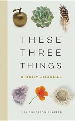 These Three Things: A Daily Journal by Shaffer, Lisa Anderson [Hardback]