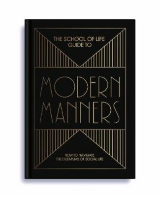 The School of Life Guide to Modern Manners: how to navigate the dilemmas of: New
