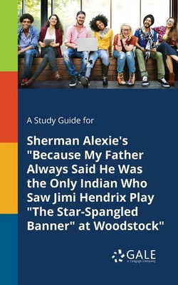 A Study Guide for Sherman Alexie's ''Because My Father Always Said He Was the...