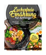 Zuckerfreie Ernährung für Anfänger: Mit schnellen und gesunden Rezepten zucke