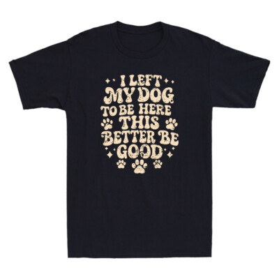 I Left My Dog To Be Here This Better Be Good Funny Saying Vintage Men's T-Shirt