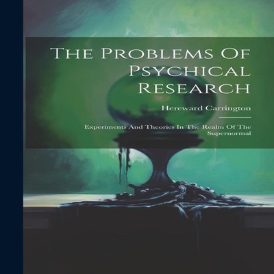 The Problems Of Psychical Research Experiments And Theories In Th
