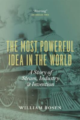 The Most Powerful Idea in the World : A Story of Steam, Industry, GOOD