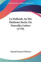 Samuel Francois L'honore | La Hollande Au Dix Huitieme Siecle, Ou Nouvelles...
