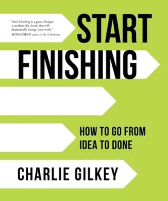 Start Finishing: How to Go from Idea to Done by Charlie Gilkey: Used