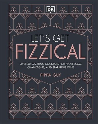 Let's Get Fizzical: More than 50 Bubbly Cocktail Recipes with Prosecco, Cham...