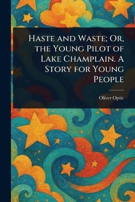 Haste and Waste; Or, the Young Pilot of Lake Champlain. A Story for Young People
