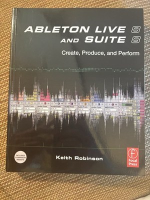 Ableton Live 8 and Suite 8 : Create, Produce, Perform by Keith Robinson