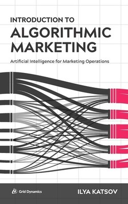 Introduction to Algorithmic Marketing: Artificial Intelligence for Marketing...
