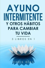 Ayuno Intermitente y Otros Hbitos para Cambiar Tu Vida: 3 libros en 1 by Chris D